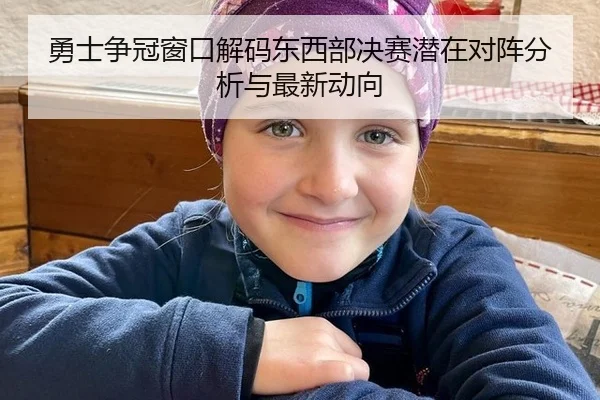 勇士争冠窗口解码东西部决赛潜在对阵分析与最新动向